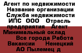 Агент по недвижимости › Название организации ­ Служба недвижимости ИПС, ООО › Отрасль предприятия ­ Агент › Минимальный оклад ­ 60 000 - Все города Работа » Вакансии   . Ненецкий АО,Пылемец д.